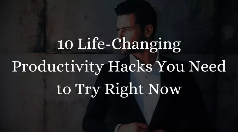 10 Life-Changing Productivity Hacks You Need to Try Right Now